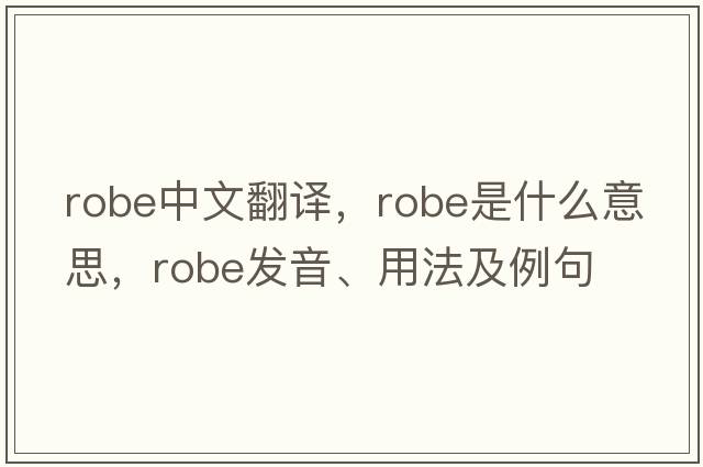 robe中文翻譯，robe是什么意思，robe發(fā)音、用法及例句