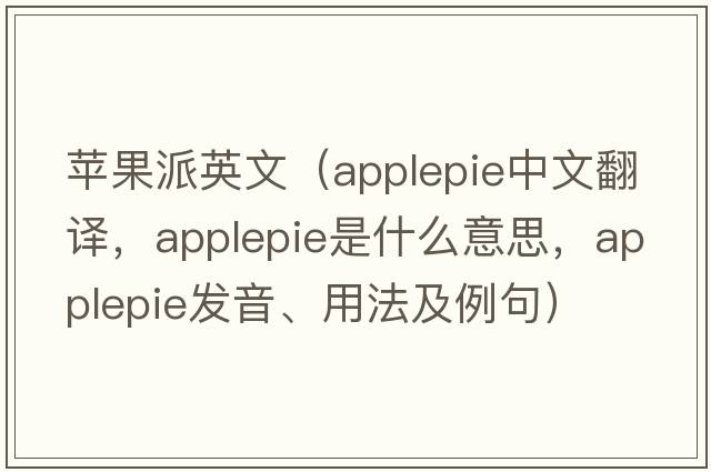 蘋(píng)果派英文（applepie中文翻譯，applepie是什么意思，applepie發(fā)音、用法及例句）