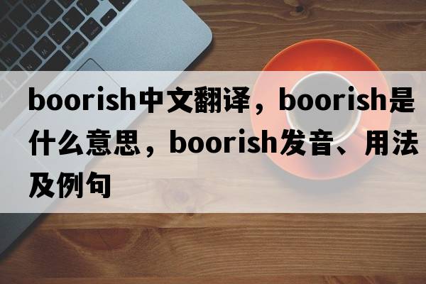 boorish中文翻譯，boorish是什么意思，boorish發(fā)音、用法及例句