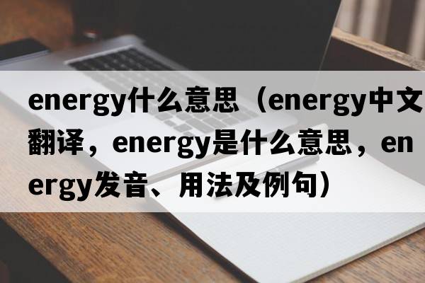 energy什么意思（energy中文翻譯，energy是什么意思，energy發(fā)音、用法及例句）