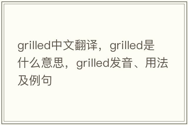 grilled中文翻譯，grilled是什么意思，grilled發(fā)音、用法及例句