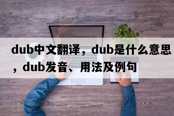 dub中文翻譯，dub是什么意思，dub發(fā)音、用法及例句