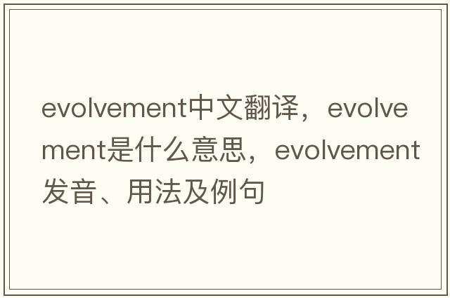 evolvement中文翻譯，evolvement是什么意思，evolvement發(fā)音、用法及例句
