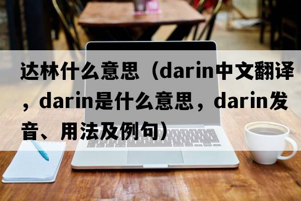 達林什么意思（darin中文翻譯，darin是什么意思，darin發(fā)音、用法及例句）