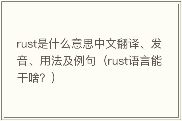 rust是什么意思中文翻譯、發(fā)音、用法及例句（rust語(yǔ)言能干啥？）