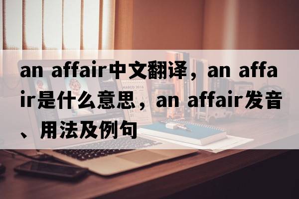 an affair中文翻譯，an affair是什么意思，an affair發(fā)音、用法及例句