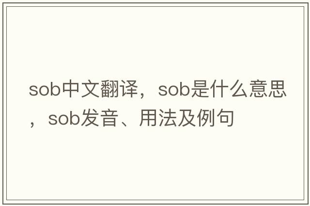 sob中文翻譯，sob是什么意思，sob發(fā)音、用法及例句