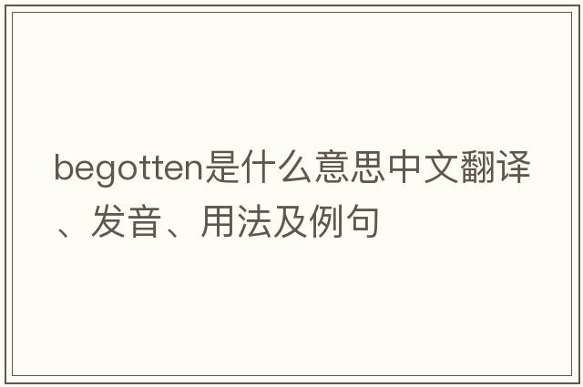begotten是什么意思中文翻譯、發(fā)音、用法及例句