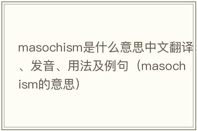 masochism是什么意思中文翻譯、發(fā)音、用法及例句（masochism的意思）