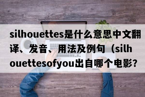 silhouettes是什么意思中文翻譯、發(fā)音、用法及例句（silhouettesofyou出自哪個(gè)電影？）