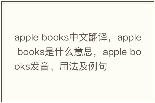apple books中文翻譯，apple books是什么意思，apple books發(fā)音、用法及例句