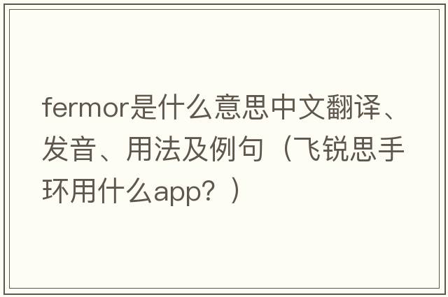 Fermor是什么意思中文翻譯、發(fā)音、用法及例句（飛銳思手環(huán)用什么app？）