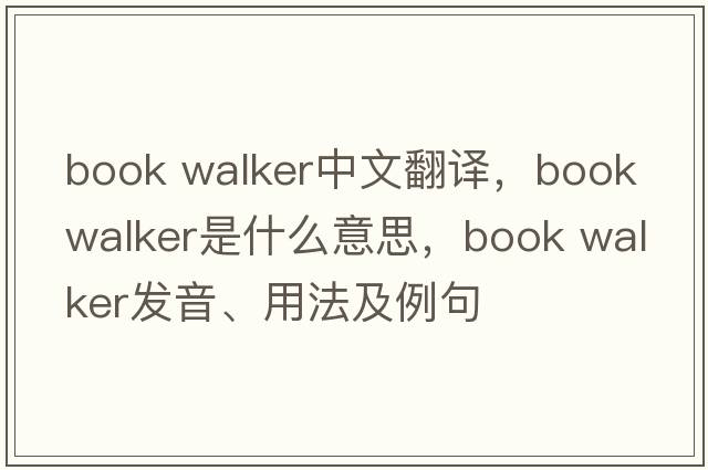 book walker中文翻譯，book walker是什么意思，book walker發(fā)音、用法及例句