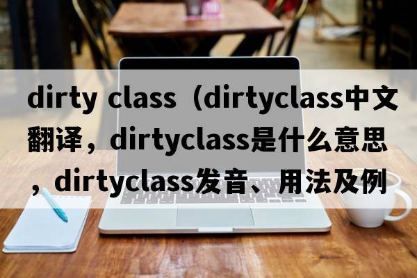 dirty class（dirtyclass中文翻譯，dirtyclass是什么意思，dirtyclass發(fā)音、用法及例句）