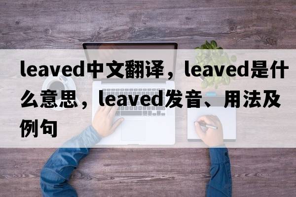 leaved中文翻譯，leaved是什么意思，leaved發(fā)音、用法及例句