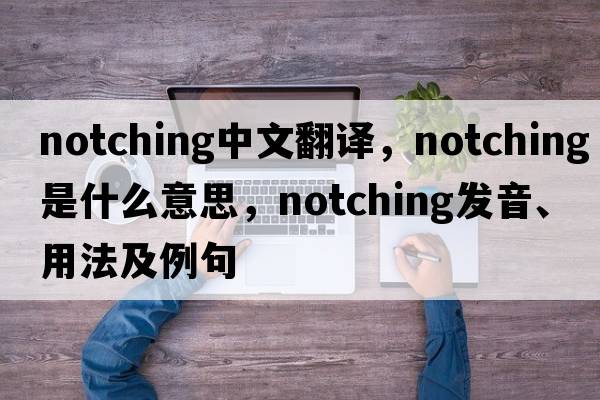 notching中文翻譯，notching是什么意思，notching發(fā)音、用法及例句