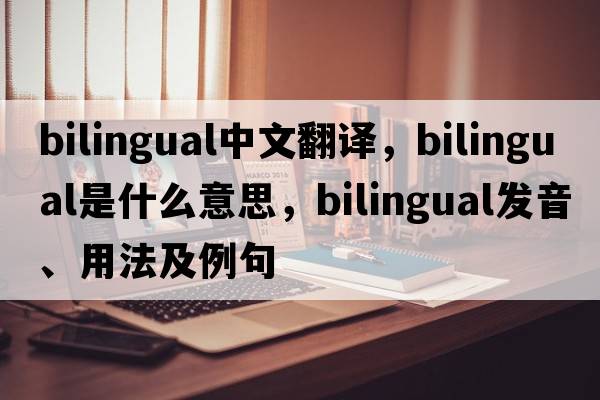 bilingual中文翻譯，bilingual是什么意思，bilingual發(fā)音、用法及例句