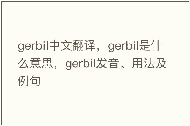gerbil中文翻譯，gerbil是什么意思，gerbil發(fā)音、用法及例句