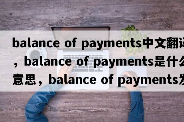 balance of payments中文翻譯，balance of payments是什么意思，balance of payments發(fā)音、用法及例句