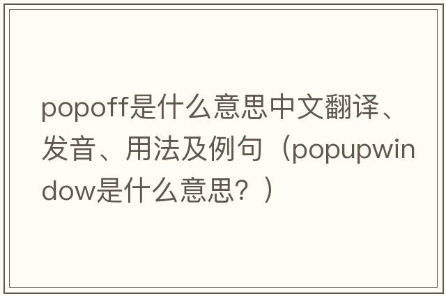 Popoff是什么意思中文翻譯、發(fā)音、用法及例句（popupwindow是什么意思？）
