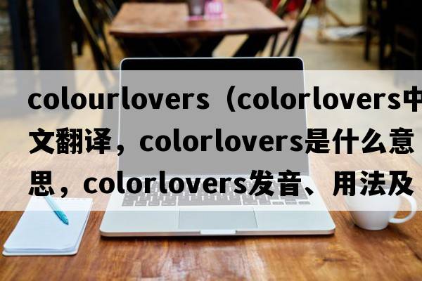 colourlovers（colorlovers中文翻譯，colorlovers是什么意思，colorlovers發(fā)音、用法及例句）