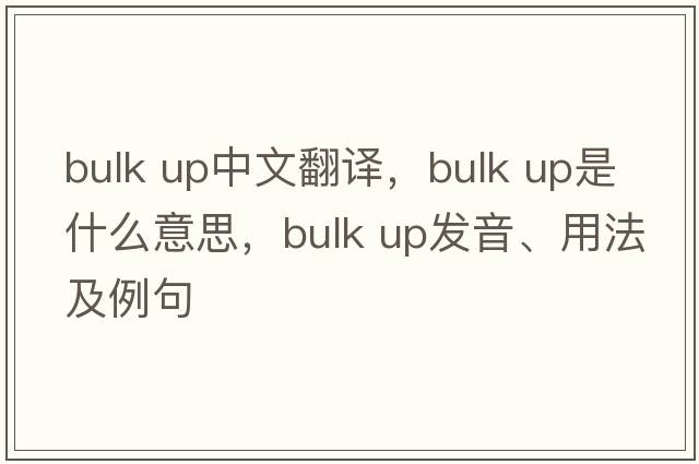 bulk up中文翻譯，bulk up是什么意思，bulk up發(fā)音、用法及例句