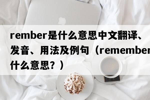 rember是什么意思中文翻譯、發(fā)音、用法及例句（remember什么意思？）
