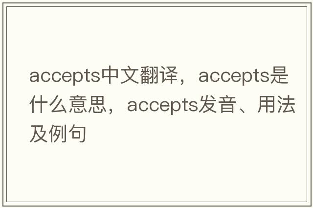 accepts中文翻譯，accepts是什么意思，accepts發(fā)音、用法及例句