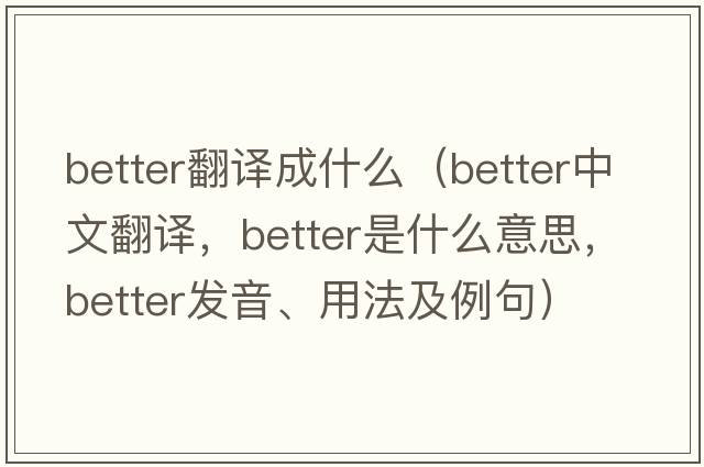 better翻譯成什么（better中文翻譯，better是什么意思，better發(fā)音、用法及例句）