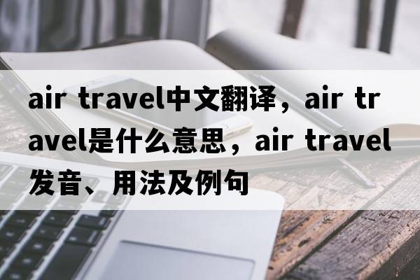 air travel中文翻譯，air travel是什么意思，air travel發(fā)音、用法及例句