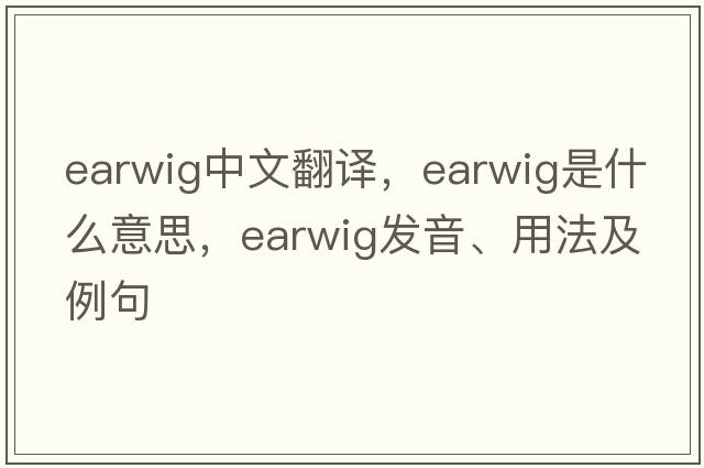earwig中文翻譯，earwig是什么意思，earwig發(fā)音、用法及例句