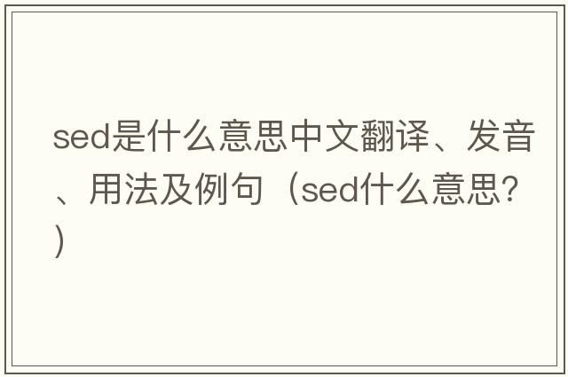 sed是什么意思中文翻譯、發(fā)音、用法及例句（sed什么意思？）