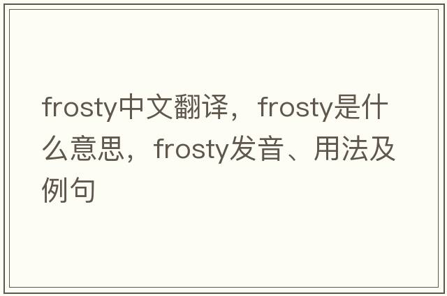 frosty中文翻譯，frosty是什么意思，frosty發(fā)音、用法及例句