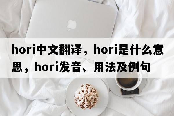 hori中文翻譯，hori是什么意思，hori發(fā)音、用法及例句