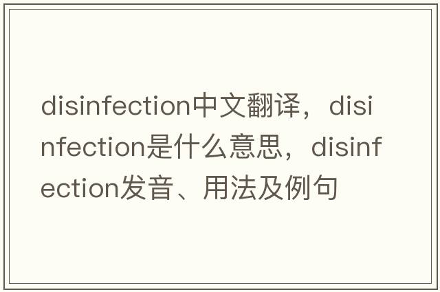 disinfection中文翻譯，disinfection是什么意思，disinfection發(fā)音、用法及例句