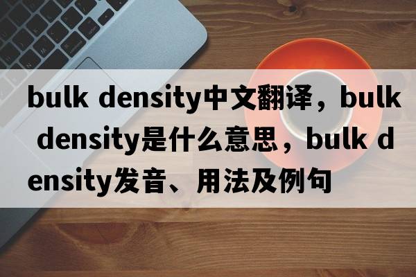 bulk density中文翻譯，bulk density是什么意思，bulk density發(fā)音、用法及例句