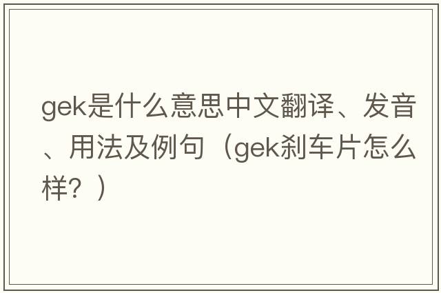 gek是什么意思中文翻譯、發(fā)音、用法及例句（GEK剎車(chē)片怎么樣？）