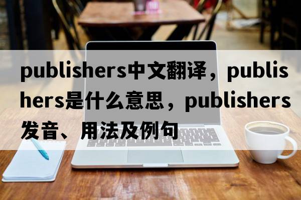 publishers中文翻譯，publishers是什么意思，publishers發(fā)音、用法及例句