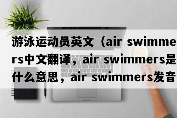 游泳運動(dòng)員英文（air swimmers中文翻譯，air swimmers是什么意思，air swimmers發(fā)音、用法及例句）