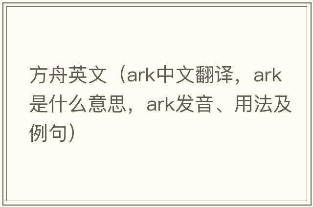 方舟英文（ark中文翻譯，ark是什么意思，ark發(fā)音、用法及例句）