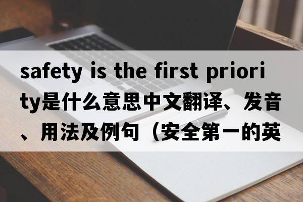 safety is the first priority是什么意思中文翻譯、發(fā)音、用法及例句（安全第一的英文）
