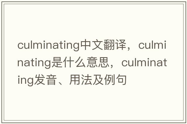 culminating中文翻譯，culminating是什么意思，culminating發(fā)音、用法及例句