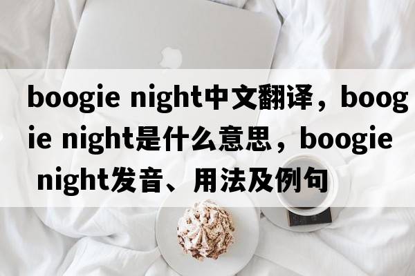 boogie night中文翻譯，boogie night是什么意思，boogie night發(fā)音、用法及例句