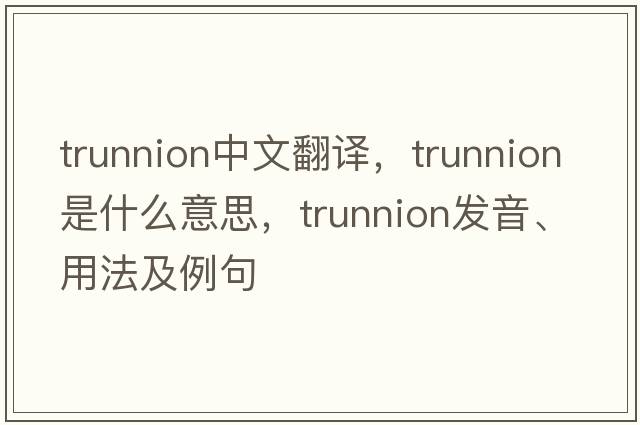 trunnion中文翻譯，trunnion是什么意思，trunnion發(fā)音、用法及例句
