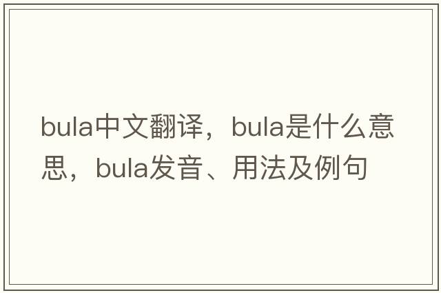 bula中文翻譯，bula是什么意思，bula發(fā)音、用法及例句