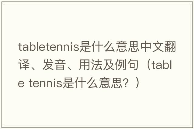 tabletennis是什么意思中文翻譯、發(fā)音、用法及例句（table tennis是什么意思？）