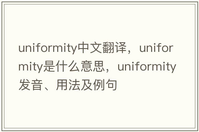 uniformity中文翻譯，uniformity是什么意思，uniformity發(fā)音、用法及例句