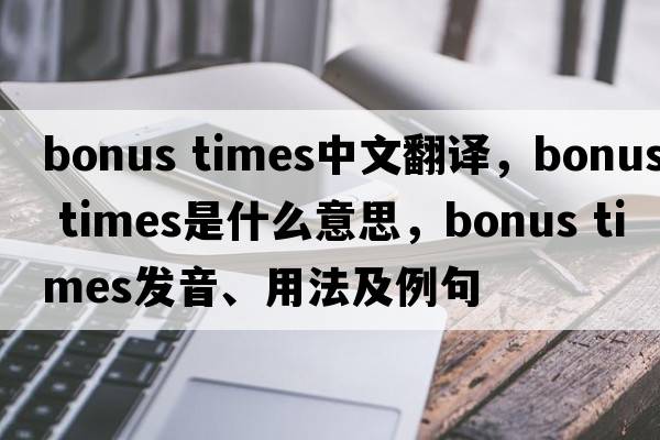 bonus times中文翻譯，bonus times是什么意思，bonus times發(fā)音、用法及例句