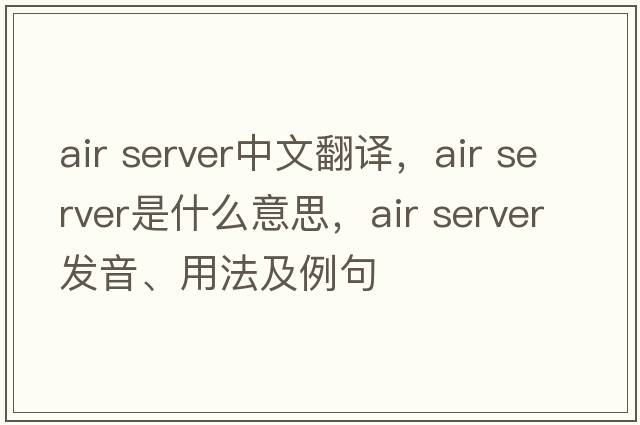 air server中文翻譯，air server是什么意思，air server發(fā)音、用法及例句