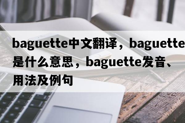 baguette中文翻譯，baguette是什么意思，baguette發(fā)音、用法及例句